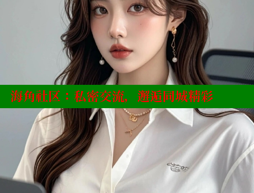 海角社区：私密交流，邂逅同城精彩 海角破解版 第2张