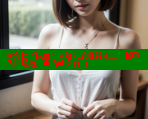 海角社区陨落？来这儿发现新乐土，畅聊私密话题，重拾社交自由 欢迎回家海角社区 第1张