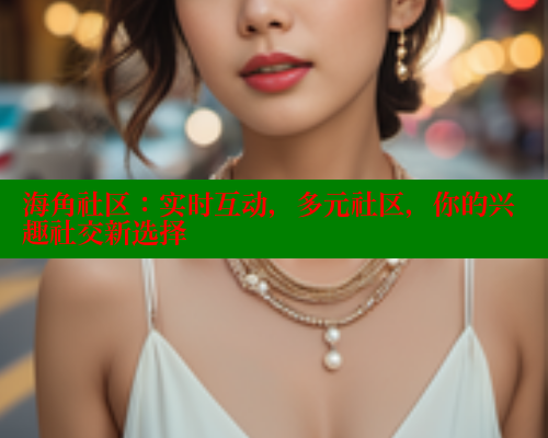 海角社区：实时互动，多元社区，你的兴趣社交新选择 海角论坛 第1张